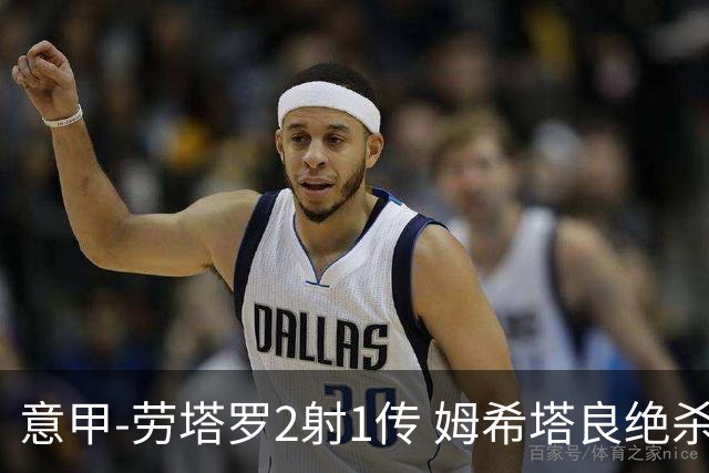 意甲-劳塔罗2射1传 姆希塔良绝杀 国际米兰4-3胜