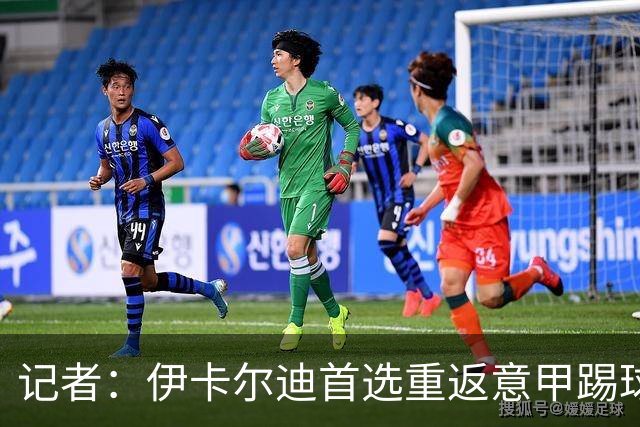 记者：伊卡尔迪首选重返意甲踢球，尤文米兰罗马科莫等多队有意